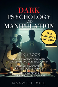Maxwell Mire — Dark Psychology and Manipulation: 3-in-1 Book: Master Mind Control, Dark NLP, Shadow Work, Body Language, and Brainwashing