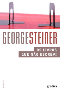 George Steiner — Os livros que não escrevi