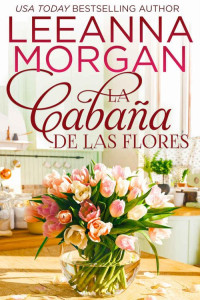 Leeanna Morgan — La Cabaña de las Flores: Una dulce historia de amor de pueblo pequeño (Spanish Edition)