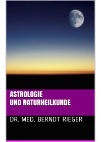 Dr. med. Berndt Rieger [Rieger, Dr. med. Berndt] — Astrologie und Naturheilkunde (German Edition)