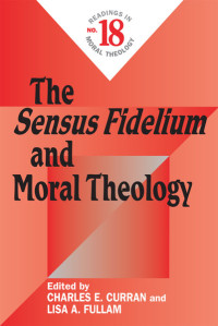 Charles E. Curran, Lisa A. Fullam ( Editor ) & Lisa A. Fullam — Sensus Fidelium and Moral Theology, The: Readings in Moral Theology No. 18