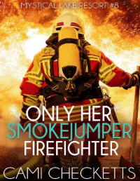 Cami Checketts [Checketts, Cami] — Only Her Smokejumper Firefighter (Mystical Lake Resort Romance Book 8)
