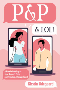 Kirstin Odegaard — P & P & LOL!: a Novella Retelling of Jane Austen's Pride and Prejudice...Through Texts! (Modern Austen)