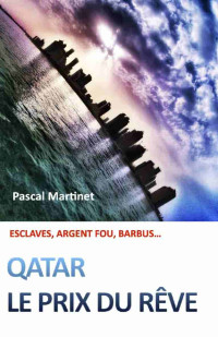 Pascal Martinet — Qatar : le prix du rêve: Esclaves, argent fou, barbus (French Edition)