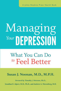 Susan J. Noonan, M.D., M.P.H. foreword by Timothy J. Petersen, Ph.D., Jonathan E. Alpert, M.D., Ph.D. & Andrew A. Nierenberg, M.D. — Managing Your Depression: What You Can Do to Feel Better