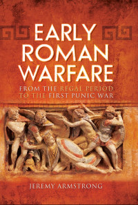 Jeremy Armstrong [Armstrong, Jeremy] — Early Roman Warfare: From the Regal Period to the First Punic War