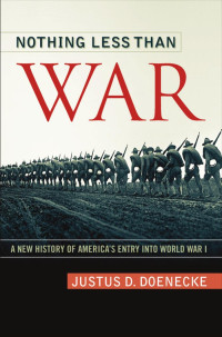 Doenecke — Nothing Less Than War; a New History of America's Entry into World War I (2011)