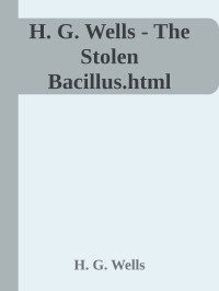 H. G. Wells — H. G. Wells - The Stolen Bacillus.html