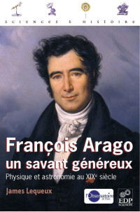 James Lequeux — François Arago, un savant généreux : physique et astronomie au XIXe siècle