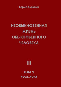 Борис Яковлевич Алексин — Необыкновенная жизнь обыкновенного человека. Книга 3. Том 1