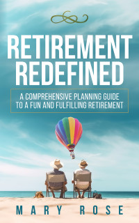 Rose, Mary — Retirement Redefined: A Comprehensive Planning Guide to a Fun and Fulfilling Retirement