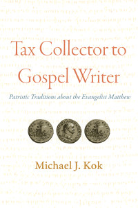 Michael J. Kok; — Tax Collector to Gospel Writer: Patristic Traditions about the Evangelist Matthew