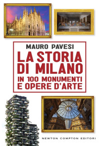 Mauro Pavesi — La storia di Milano in 100 monumenti e opere d'arte