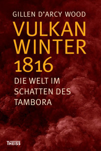 D´Arcy Wood, Gillen — Vulkanwinter 1816: Die Welt im Schatten des Tambora