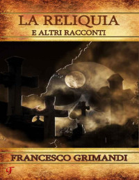 Francesco Grimandi — La reliquia e altri racconti (Italian Edition)