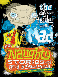 Christopher Milne — Naughty Stories for Good Boys and Girls 01 The Day Our Teacher Went Mad and Other Naughty Stories for Good Boys and Girls