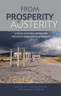 Eamon Maher — From prosperity to austerity: A socio-cultural critique of the Celtic Tiger and its aftermath