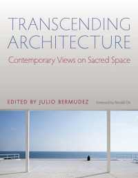 Julio Bermudez (Editor) & Randall Ott (Foreword) — Transcending Architecture: Contemporary Views on Sacred Space