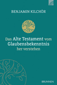 Benjamin Kilchr; — Das Alte Testament vom Glaubensbekenntnis her verstehen