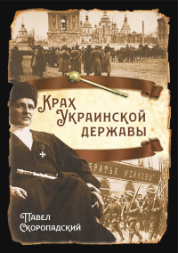 Павел Петрович Скоропадский — Крах Украинской державы