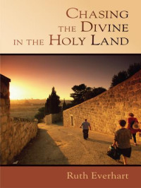 Everhart, Ruth. — Chasing the Divine in the Holy Land