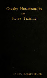 Blacque Belair, Henri Louis Paul Robert — Cavalry horsemanship and horse training : (Responses an questionnaire D'Equitation de l'Ecole de cavalerie)