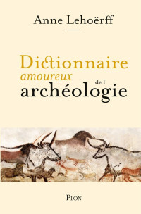 Anne Lehoerff — Dictionnaire amoureux de l'archéologie