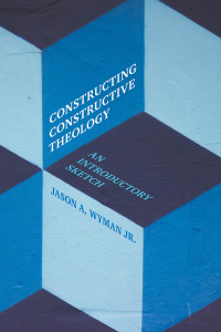 Jason a. Wyman, Jr. — Constructing Constructive Theology