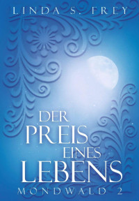 Linda Sophie Frey [Frey, Linda Sophie] — Der Preis eines Lebens (Mondwald 2) (German Edition)