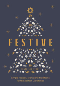 Francesca Stone — Festive: Simple recipes, crafts and traditions for the perfect Christmas