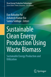 Dan Bahadur Pal & Ashutosh Kumar Rai & Samra Siddiqui — Sustainable Clean Energy Production Using Waste Biomass: Sustainable Energy Production and Utilization