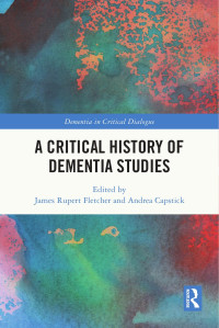 James Rupert Fletcher & Andrea Capstick — A Critical History of Dementia Studies