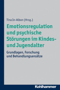 Tina In-Albon (Hrsg.) — Emotionsregulation und psychische Störungen im Kindes- und Jugendalter: Grundlagen, Forschung und Behandlungsansätze