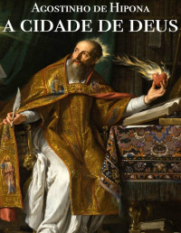 Agostinho de Hipona & Santo Agostinho — A Cidade de Deus: Obra Completa com os 22 Livros