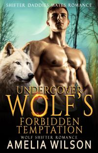 Amelia Wilson — Undercover Wolf’s Forbidden Temptation: Wolf Shifter Romance