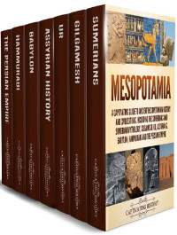 Captivating History — Mesopotamia: A Captivating Guide to Ancient Mesopotamian History and Civilizations, Including the Sumerians and Sumerian Mythology, Gilgamesh, Ur, Assyrians, Babylon, Hammurabi and the Persian Empire