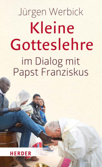 Jürgen Werbick — Kleine Gotteslehre im Dialog mit Papst Franziskus