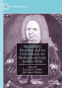 Richard H. Godden & Asa Simon Mittman — Monstrosity, Disability, and the Posthuman in the Medieval and Early Modern World
