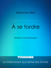 Alphonse Allais [Allais, Alphonse] — A se tordre - Histoires chatnoiresques