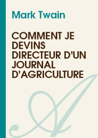 Mark Twain [Twain, Mark] — Comment je devins directeur d'un journal d'agriculture