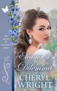 Cheryl Wright [Wright, Cheryl] — Eleanor's Dilemma (The Belles of Wyoming Book 19)