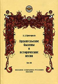 Александр Дмитриевич Григорьев — Архангельские былины и исторические песни, собранные А. Д. Григорьевым. Том 3