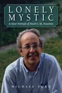 Michael Ford; — Lonely Mystic: A New Portrait of Henri J. M. Nouwen