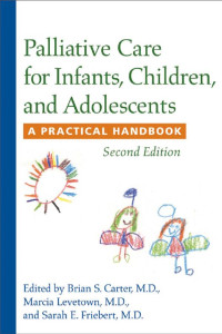 edited by Brian S. Carter, M.D., Marcia Levetown, M.D. & Sarah E. Friebert, M.D. — Palliative Care for Infants, Children, and Adolescents: A Practical Handbook