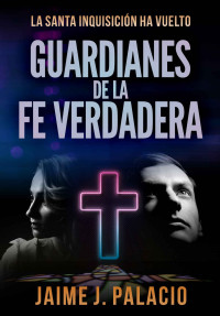 Jaime J. Palacio [Palacio, Jaime J.] — Guardianes de la Fe Verdadera