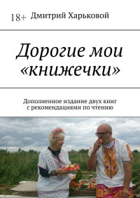 Дмитрий Харьковой — Дорогие мои «книжечки». Дополненное издание двух книг с рекомендациями по чтению