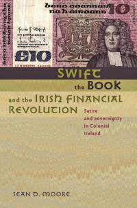 Sean D. Moore — Swift, the Book, and the Irish Financial Revolution: Satire and Sovereignty in Colonial Ireland