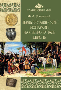 Федор Иванович Успенский — Первые славянские монархии на северо-западе Европы