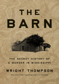 Wright Thompson — The Barn : The Secret History of a Murder in Mississippi