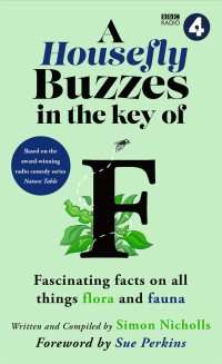 Simon Nicholls — A Housefly Buzzes in the Key of F: Hilarious and fascinating facts on all things flora and fauna